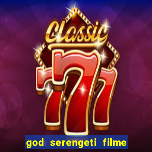 god serengeti filme completo dublado online