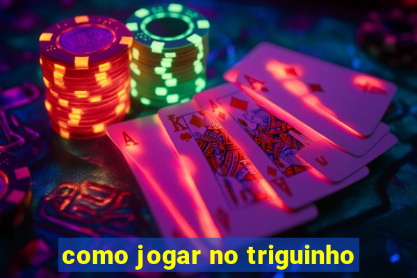 como jogar no triguinho