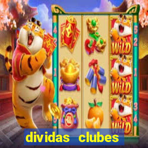 dividas clubes brasileiros 2024