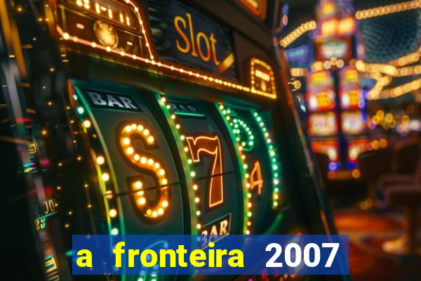 a fronteira 2007 filme completo dublado