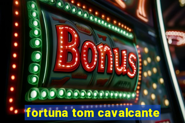 fortuna tom cavalcante