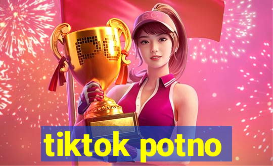 tiktok potno