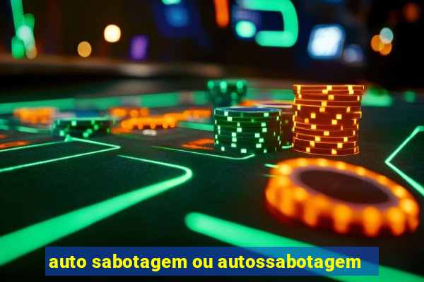 auto sabotagem ou autossabotagem