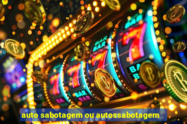 auto sabotagem ou autossabotagem