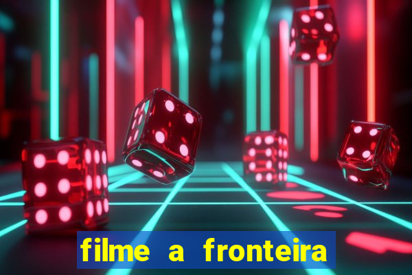 filme a fronteira 2007 completo dublado