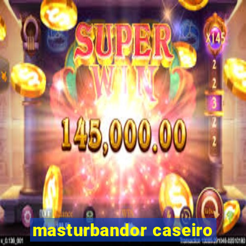 masturbandor caseiro