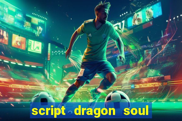 script dragon soul mobile 2024