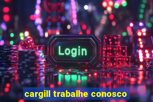 cargill trabalhe conosco