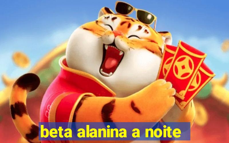 beta alanina a noite