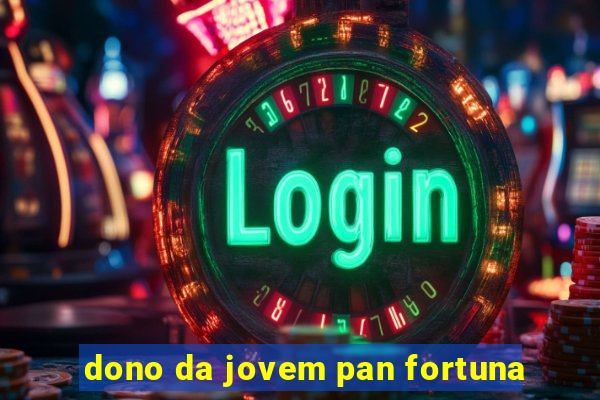 dono da jovem pan fortuna