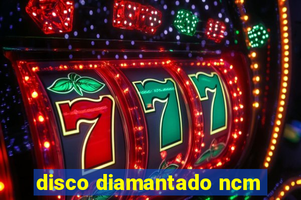 disco diamantado ncm