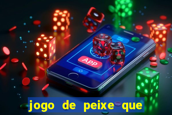 jogo de peixe que ganha dinheiro