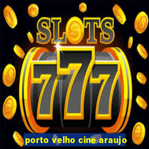 porto velho cine araujo