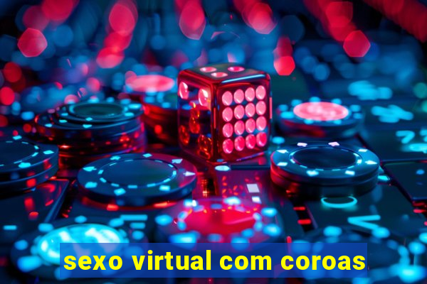 sexo virtual com coroas