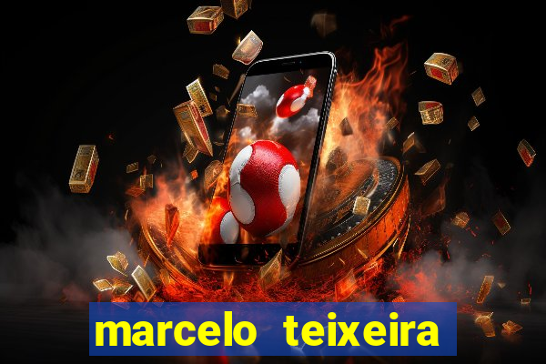 marcelo teixeira fortuna atual