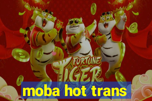 moba hot trans