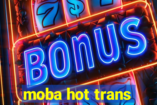 moba hot trans