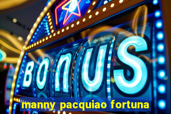 manny pacquiao fortuna