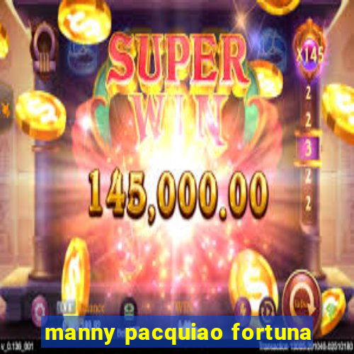 manny pacquiao fortuna