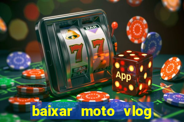 baixar moto vlog brasil dinheiro infinito