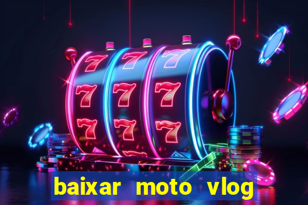 baixar moto vlog brasil dinheiro infinito