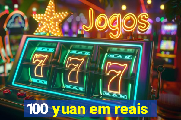 100 yuan em reais