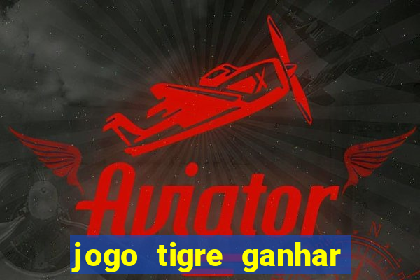 jogo tigre ganhar dinheiro de verdade