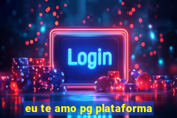 eu te amo pg plataforma