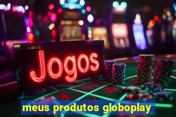 meus produtos globoplay