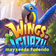 mayseeds fudendo