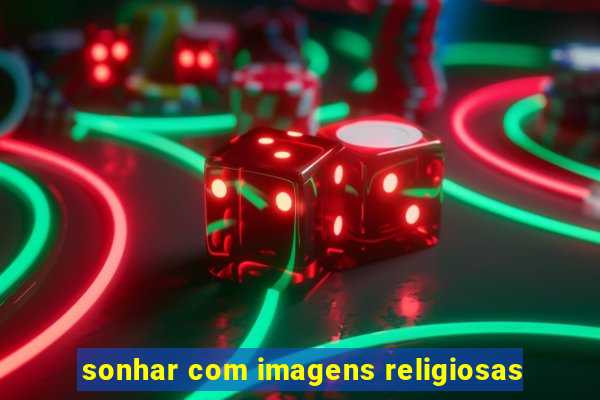 sonhar com imagens religiosas