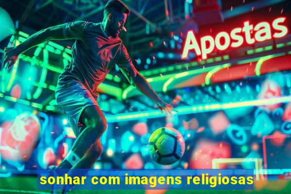 sonhar com imagens religiosas