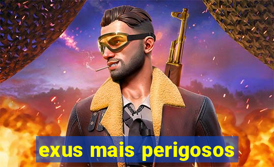 exus mais perigosos