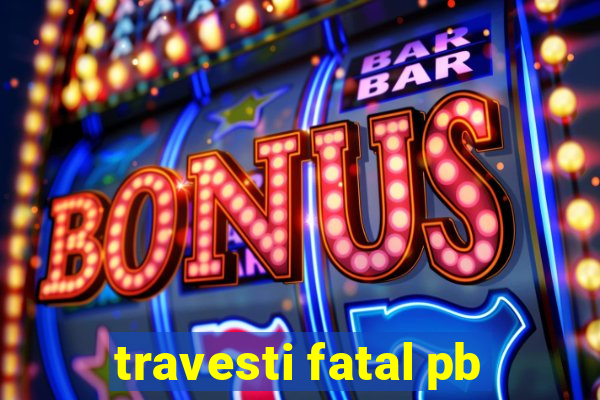 travesti fatal pb