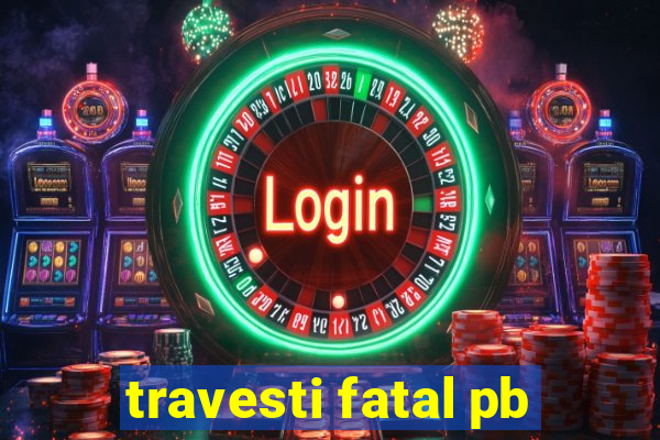 travesti fatal pb