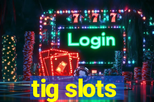 tig slots