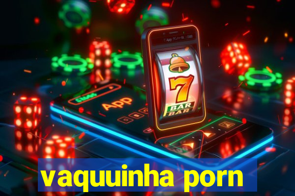 vaquuinha porn