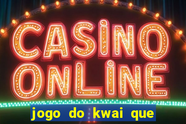 jogo do kwai que ganha dinheiro