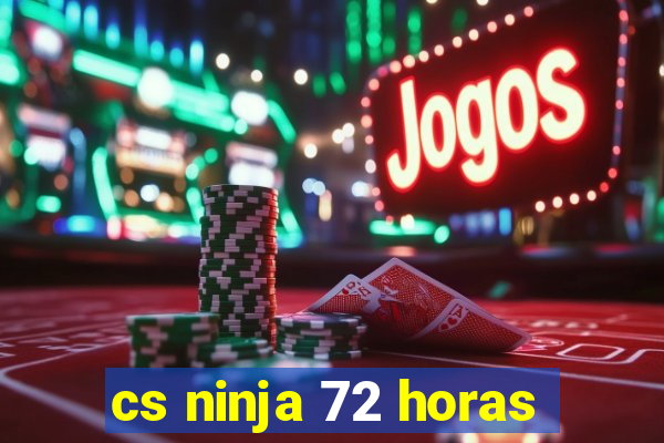 cs ninja 72 horas