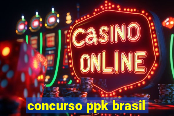 concurso ppk brasil