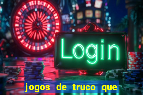 jogos de truco que ganha dinheiro