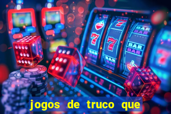 jogos de truco que ganha dinheiro