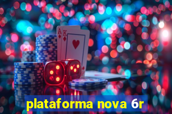 plataforma nova 6r