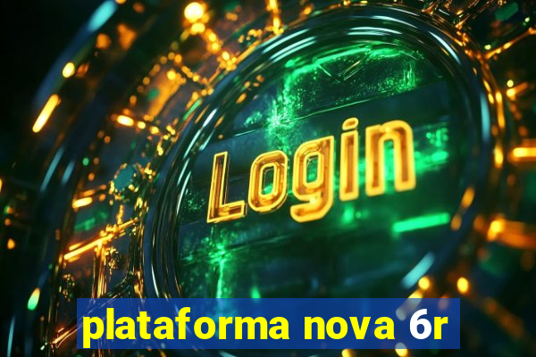 plataforma nova 6r