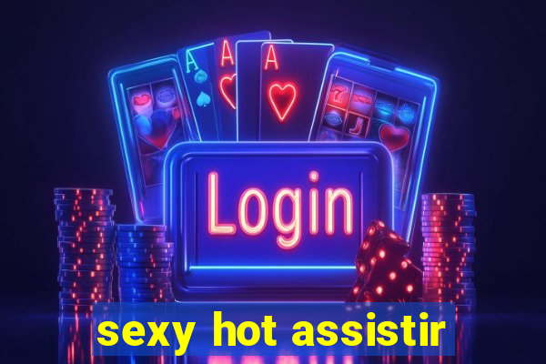 sexy hot assistir