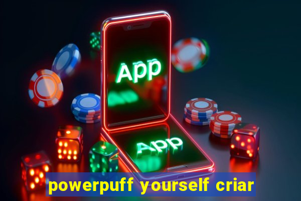 powerpuff yourself criar