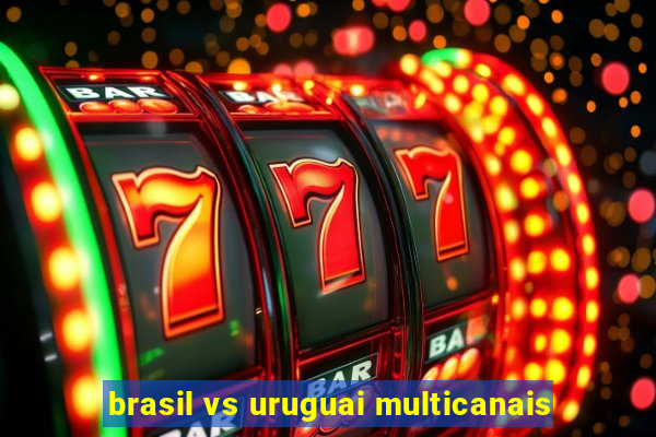 brasil vs uruguai multicanais