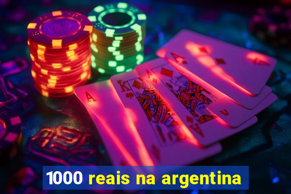 1000 reais na argentina