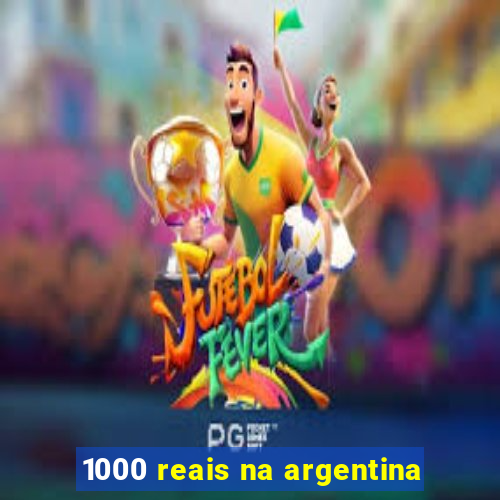 1000 reais na argentina