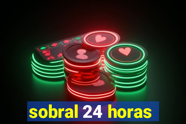 sobral 24 horas